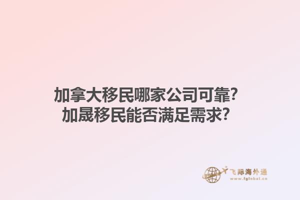 加拿大移民哪家公司可靠？加晟移民能否满足需求？1.jpg