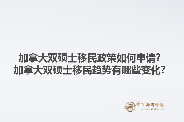 加拿大双硕士移民政策如何申请？加拿大双硕士移民趋势有哪些变化？1.jpg