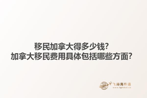 移民加拿大得多少钱？加拿大移民费用具体包括哪些方面？1.jpg