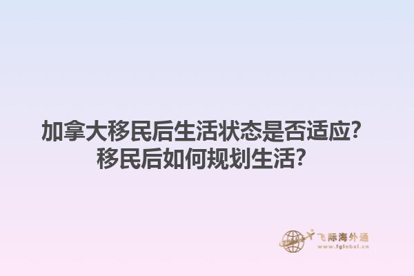 加拿大移民后生活状态是否适应？移民后如何规划生活？1.jpg