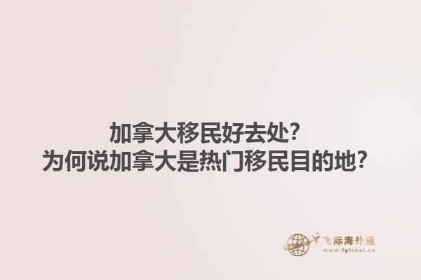 加拿大移民好去处？为何说加拿大是热门移民目的地？1.jpg