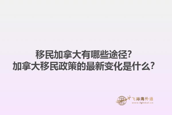 移民加拿大有哪些途径？加拿大移民政策的最新变化是什么？1.jpg