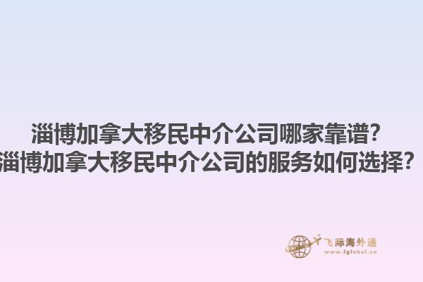 淄博加拿大移民中介公司哪家靠谱？淄博加拿大移民中介公司的服务如何选择？1.jpg