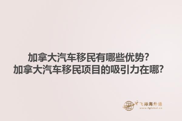 加拿大汽车移民有哪些优势？加拿大汽车移民项目的吸引力在哪？1.jpg