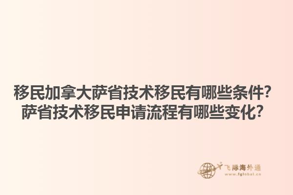 移民加拿大萨省技术移民有哪些条件？萨省技术移民申请流程有哪些变化？1.jpg