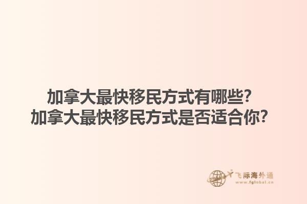 加拿大最快移民方式有哪些？加拿大最快移民方式是否适合你？1.jpg