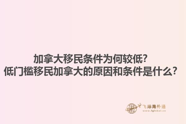 加拿大移民条件为何较低？低门槛移民加拿大的原因和条件是什么？1.jpg