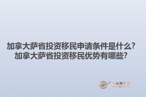 加拿大萨省投资移民申请条件是什么？加拿大萨省投资移民优势有哪些？1.jpg