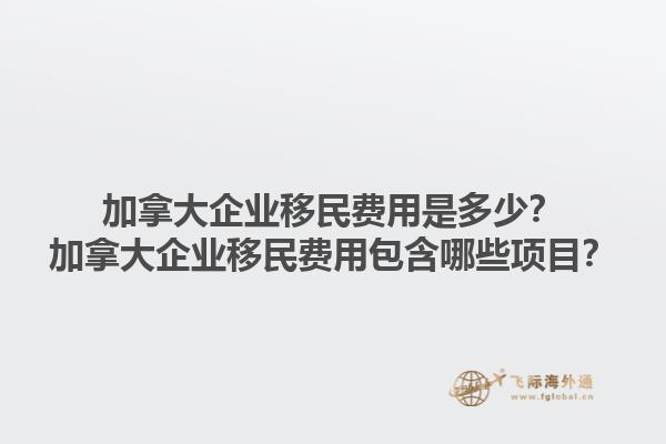 加拿大企业移民费用是多少？加拿大企业移民费用包含哪些项目？1.jpg