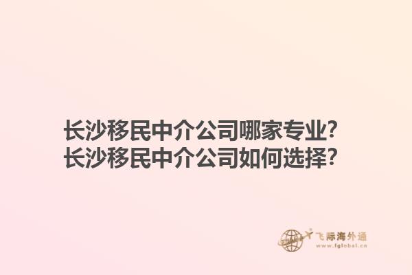 长沙移民中介公司哪家专业？长沙移民中介公司如何选择？1.jpg