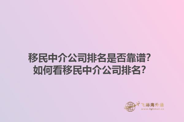 移民中介公司排名是否靠谱？如何看移民中介公司排名？1.jpg