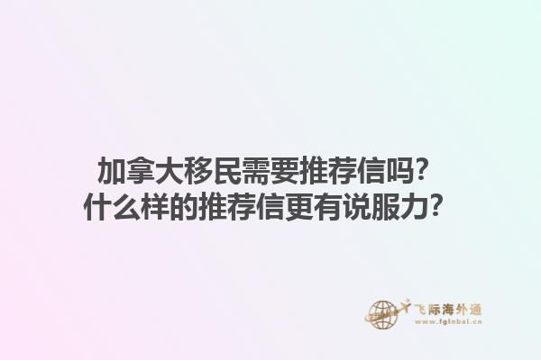 加拿大移民需要推荐信吗？什么样的推荐信更有说服力？
