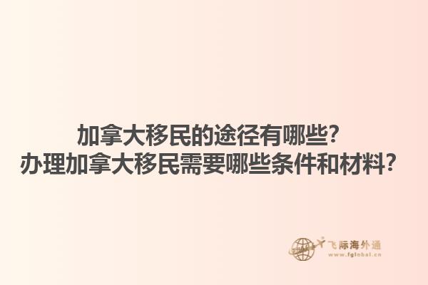 加拿大移民的途径有哪些？办理加拿大移民需要哪些条件和材料？