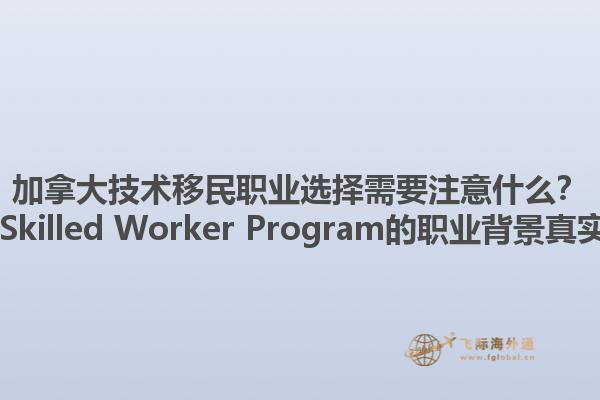 加拿大技术移民职业选择需要注意什么？ Canadian Skilled Worker Program的职业背景真实性重要吗？1.jpg