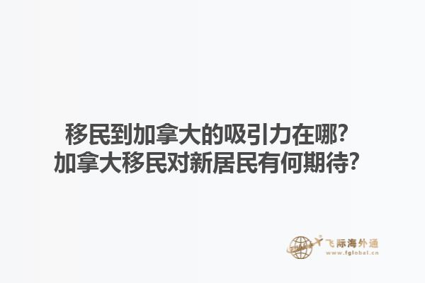移民到加拿大的吸引力在哪？加拿大移民对新居民有何期待？1.jpg