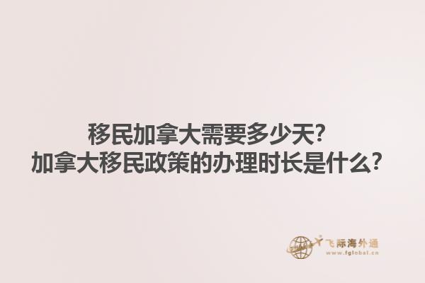 移民加拿大需要多少天？加拿大移民政策的办理时长是什么？1.jpg