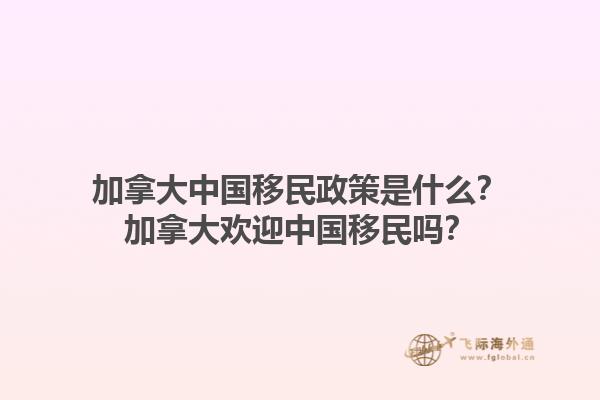 加拿大中国移民政策是什么？加拿大欢迎中国移民吗？1.jpg