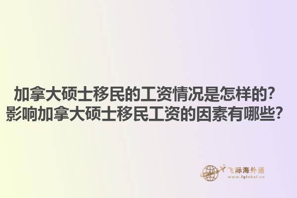 加拿大硕士移民的工资情况是怎样的？影响加拿大硕士移民工资的因素有哪些？1.jpg