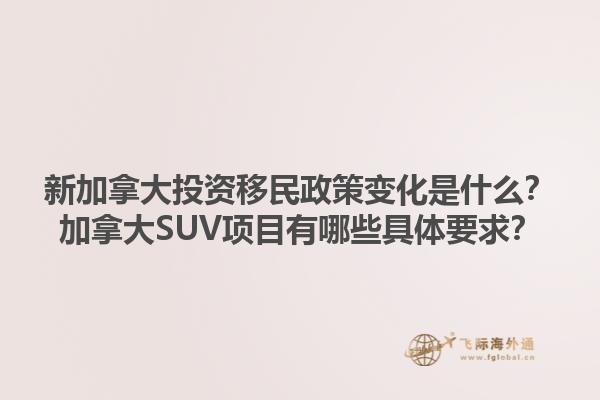 新加拿大投资移民政策变化是什么？加拿大SUV项目有哪些具体要求？1.jpg