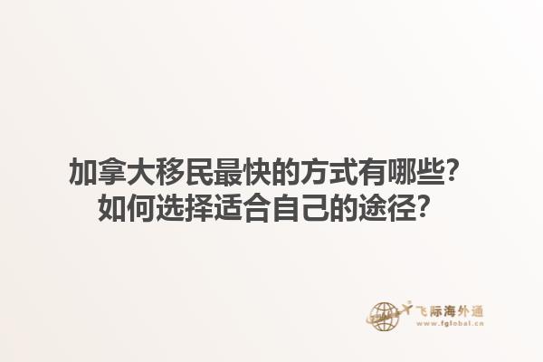 加拿大移民最快的方式有哪些？如何选择适合自己的途径？1.jpg
