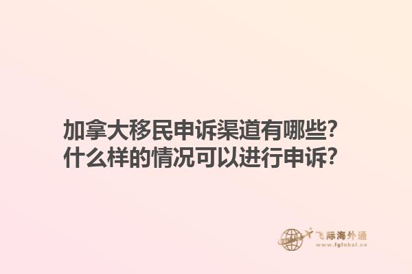 加拿大移民申诉渠道有哪些？什么样的情况可以进行申诉？1.jpg