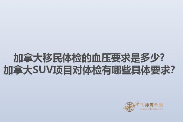 加拿大移民体检的血压要求是多少？加拿大SUV项目对体检有哪些具体要求？1.jpg