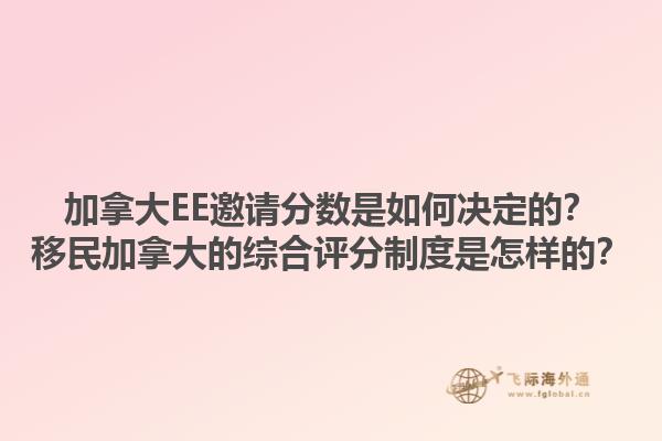 加拿大EE邀请分数是如何决定的？移民加拿大的综合评分制度是怎样的？1.jpg