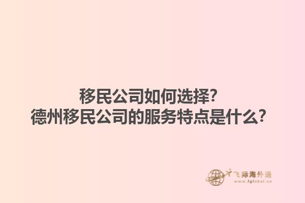 移民公司如何选择？德州移民公司的服务特点是什么？1.jpg