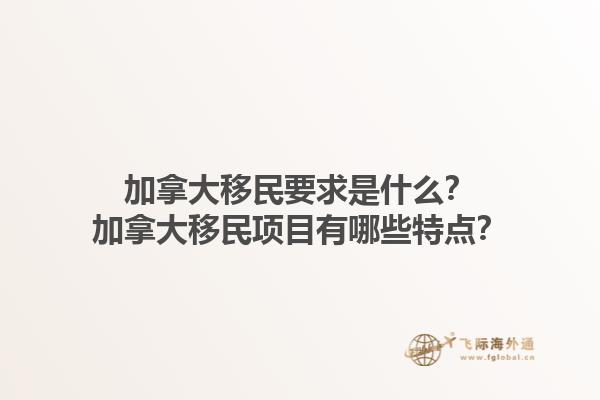 加拿大移民要求是什么？加拿大移民项目有哪些特点？1.jpg