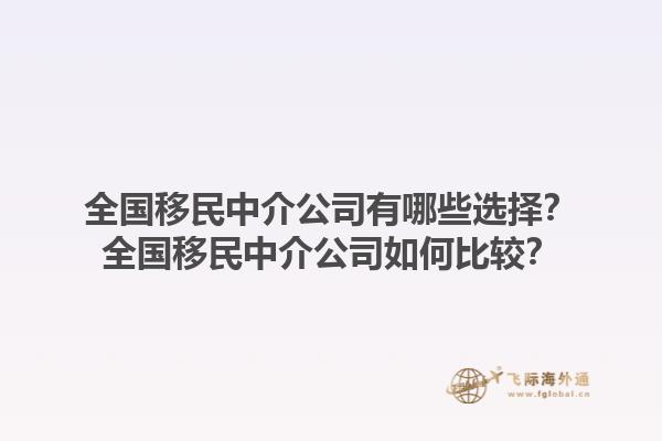 全国移民中介公司有哪些选择？全国移民中介公司如何比较？1.jpg