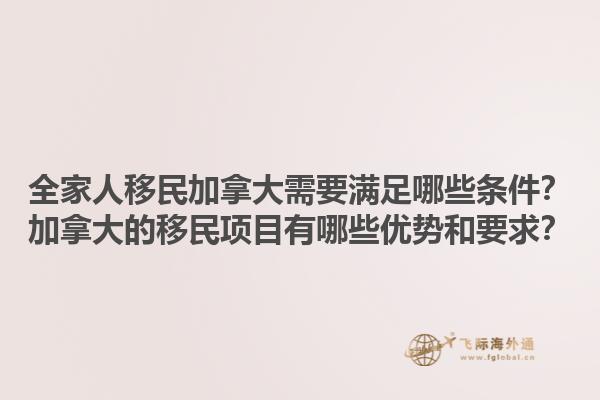 全家人移民加拿大需要满足哪些条件？加拿大的移民项目有哪些优势和要求？1.jpg