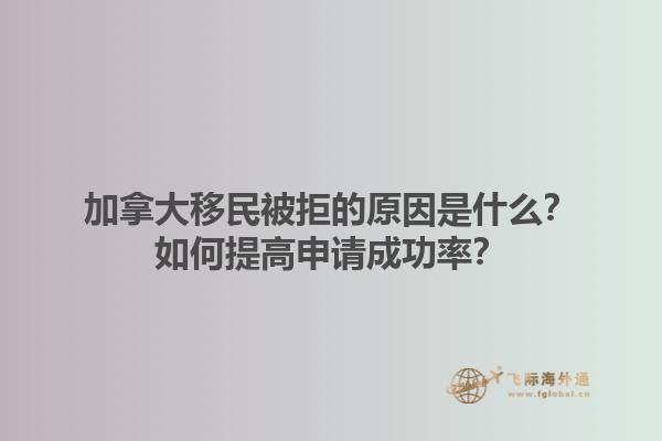 加拿大移民被拒的原因是什么？如何提高申请成功率？1.jpg