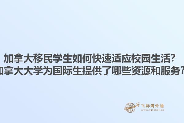 加拿大移民学生如何快速适应校园生活？加拿大大学为国际生提供了哪些资源和服务？1.jpg