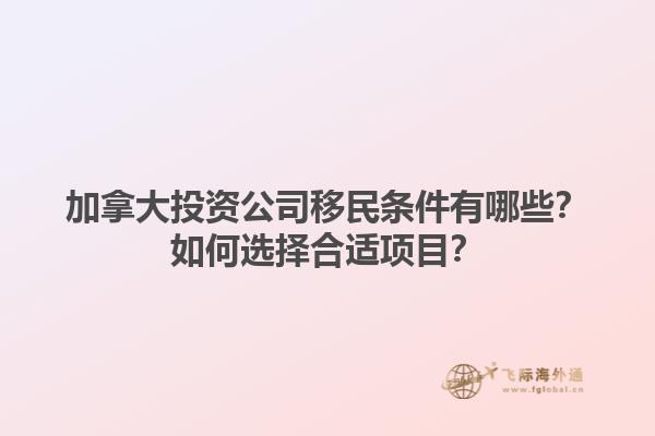 加拿大投资公司移民条件有哪些？如何选择合适项目？1.jpg
