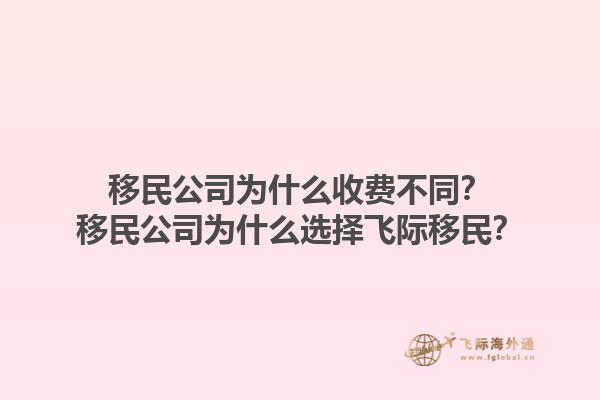 移民公司为什么收费不同？移民公司为什么选择飞际移民？1.jpg