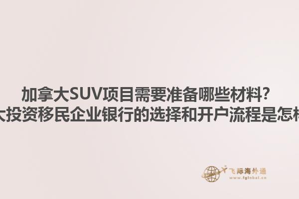 加拿大SUV项目需要准备哪些材料？加拿大投资移民企业银行的选择和开户流程是怎样的？1.jpg