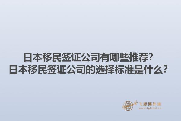 日本移民签证公司有哪些推荐？日本移民签证公司的选择标准是什么？1.jpg