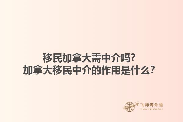 移民加拿大需中介吗？加拿大移民中介的作用是什么？1.jpg