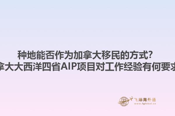 种地能否作为加拿大移民的方式？加拿大大西洋四省AIP项目对工作经验有何要求？1.jpg
