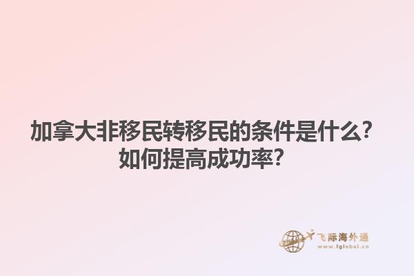加拿大非移民转移民的条件是什么？如何提高成功率？1.jpg