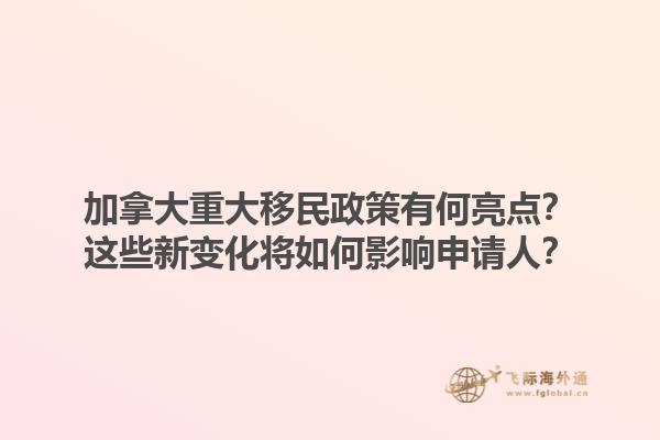 加拿大重大移民政策有何亮点？这些新变化将如何影响申请人？1.jpg