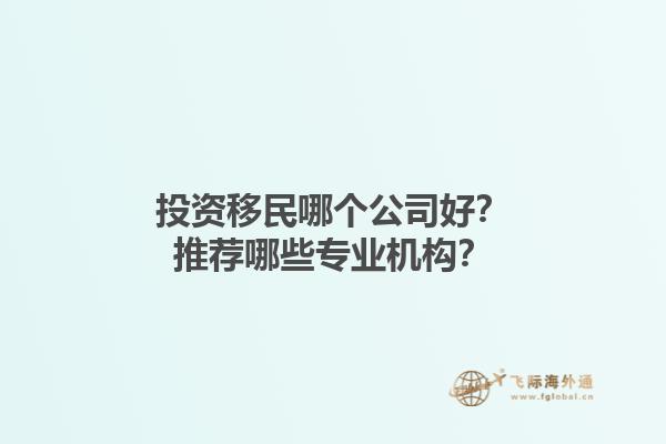 投资移民哪个公司好？推荐哪些专业机构？1.jpg