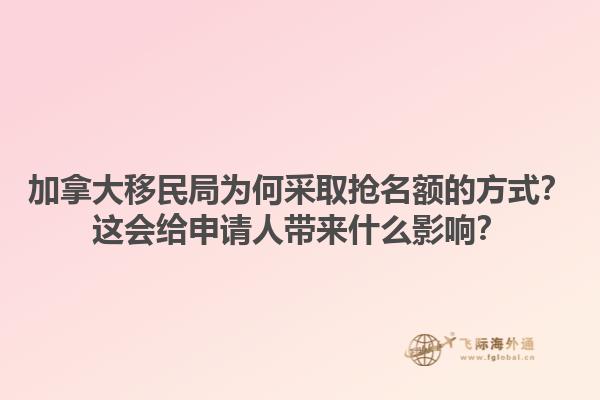加拿大移民局为何采取抢名额的方式？这会给申请人带来什么影响？1.jpg