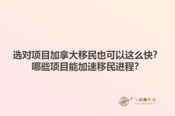 选对项目加拿大移民也可以这么快？哪些项目能加速移民进程？1.jpg