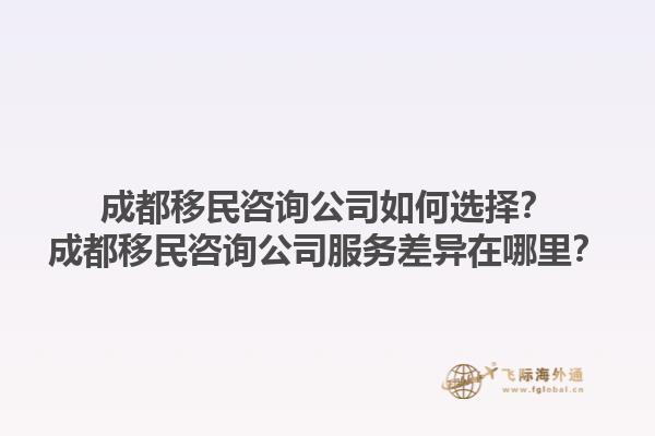 成都移民咨询公司如何选择？成都移民咨询公司服务差异在哪里？1.jpg