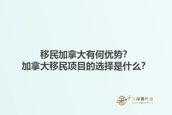 移民加拿大有何优势？加拿大移民项目的选择是什么？1.jpg