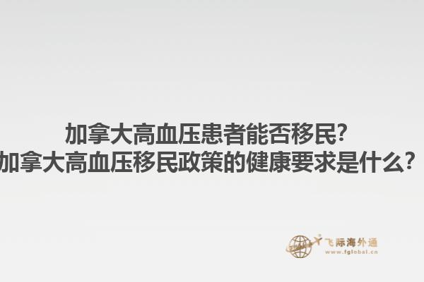 加拿大高血压患者能否移民？加拿大高血压移民政策的健康要求是什么？1.jpg