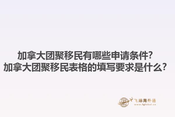 加拿大团聚移民有哪些申请条件？加拿大团聚移民表格的填写要求是什么？1.jpg