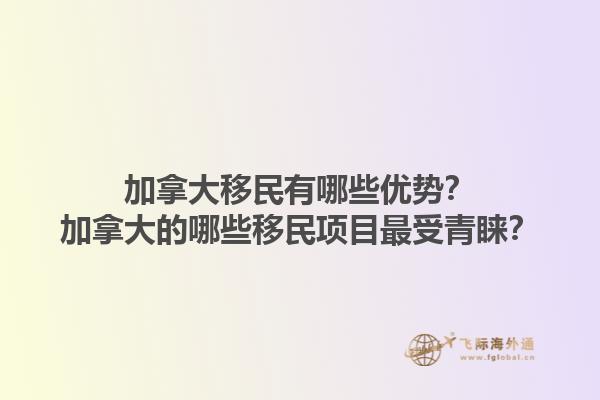 加拿大移民有哪些优势？加拿大的哪些移民项目最受青睐？1.jpg