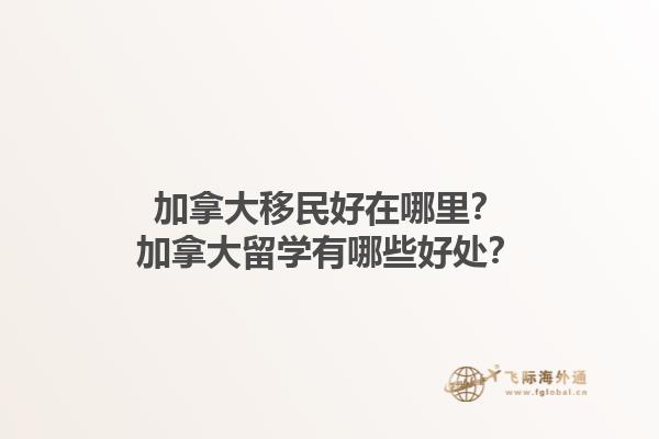 加拿大移民好在哪里？加拿大留学有哪些好处？1.jpg